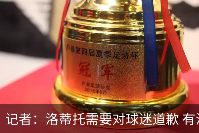 记者：洛蒂托需要对球迷道歉 有没有他拉齐奥都不会消失