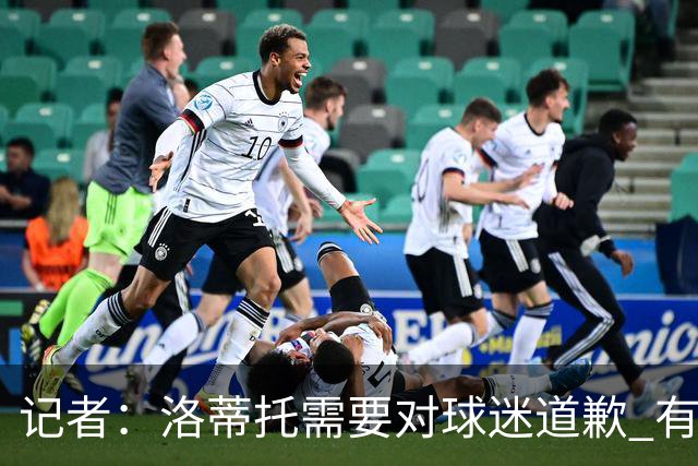 记者：洛蒂托需要对球迷道歉 有没有他拉齐奥都不会消失